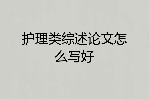 护理类综述论文怎么写好