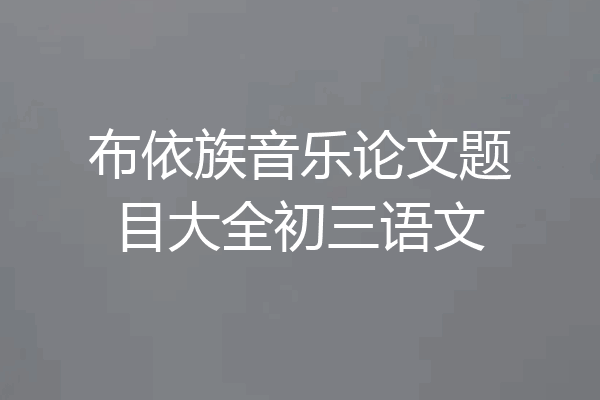 布依族音乐论文题目大全初三语文
