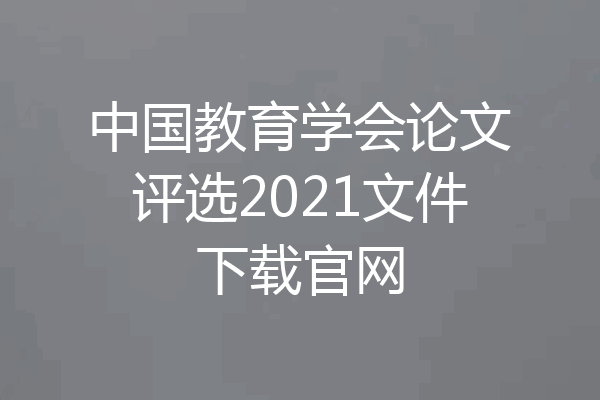 中国教育学会论文评选2021文件下载官网