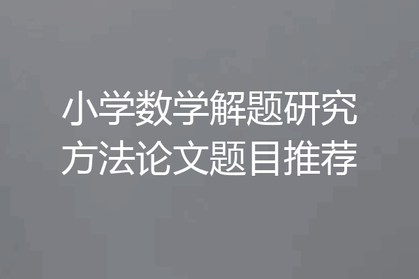 小学数学解题研究方法论文题目推荐