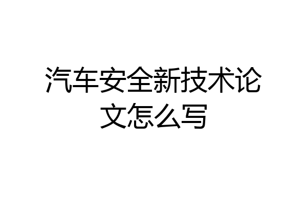汽车安全新技术论文怎么写