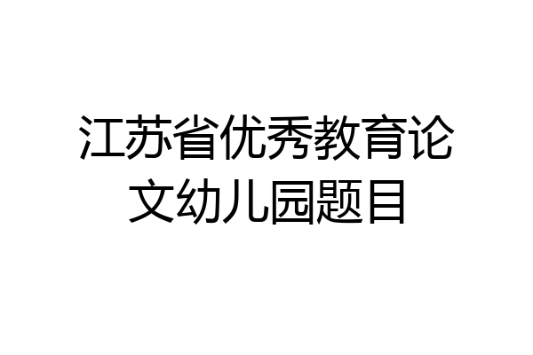 江苏省优秀教育论文幼儿园题目