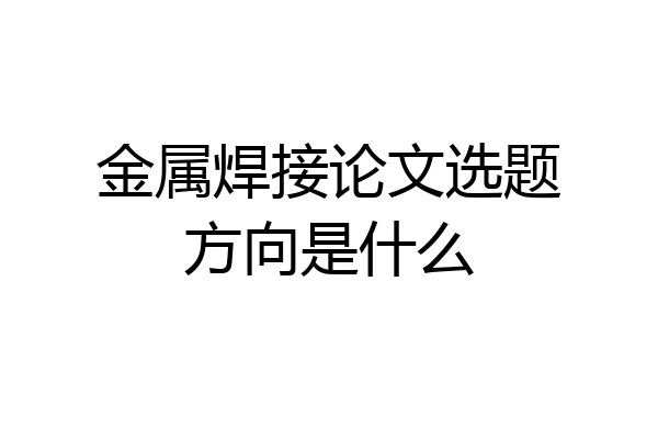 金属焊接论文选题方向是什么