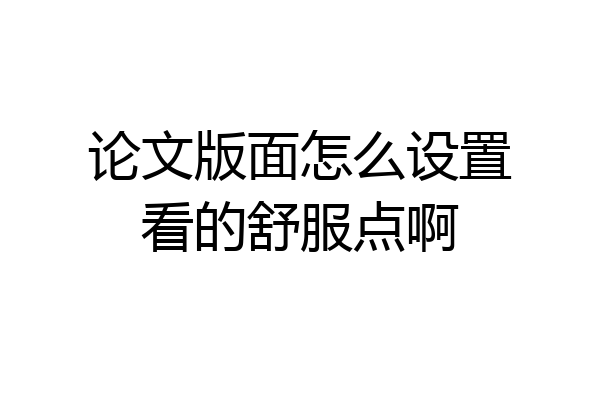 论文版面怎么设置看的舒服点啊