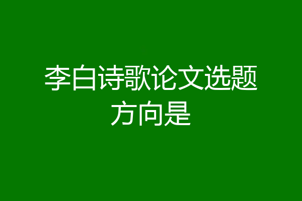 李白诗歌论文选题方向是