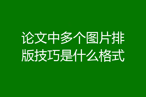 论文中多个图片排版技巧是什么格式