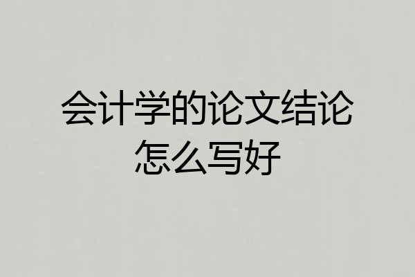 会计学的论文结论怎么写好