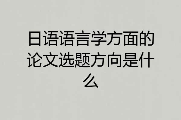 日语语言学方面的论文选题方向是什么