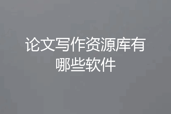 论文写作资源库有哪些软件
