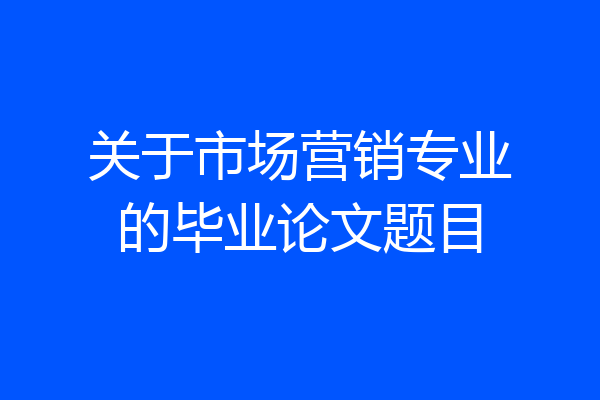 关于市场营销专业的毕业论文题目
