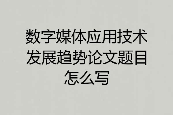 数字媒体应用技术发展趋势论文题目怎么写