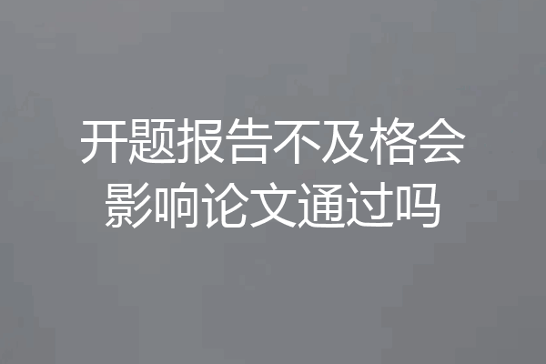 开题报告不及格会影响论文通过吗