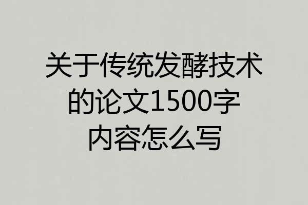 关于传统发酵技术的论文1500字内容怎么写