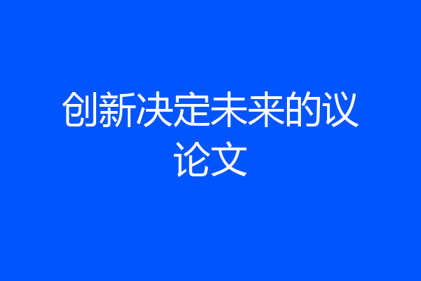 创新决定未来的议论文