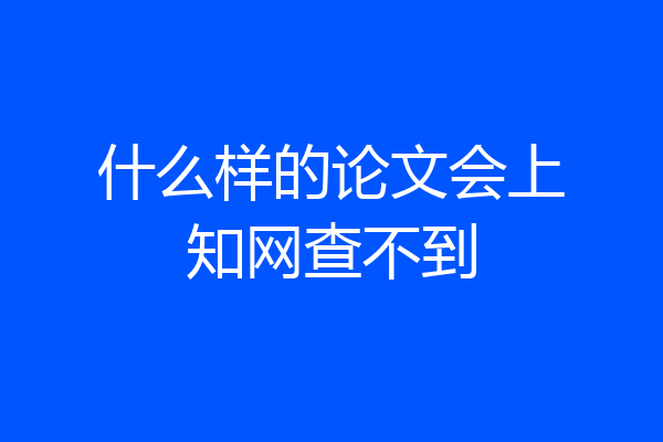 什么样的论文会上知网查不到