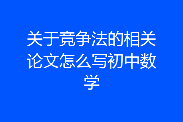 关于竞争法的相关论文怎么写初中数学