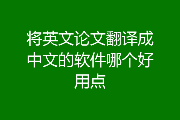 将英文论文翻译成中文的软件哪个好用点