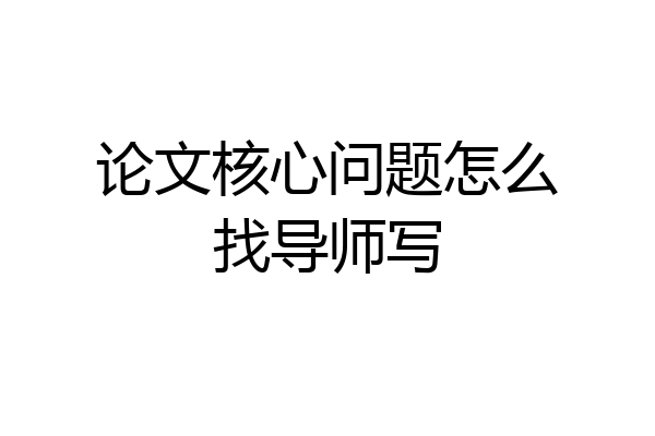 论文核心问题怎么找导师写