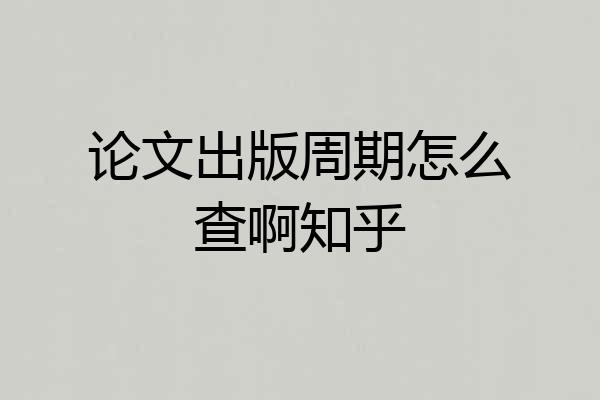 论文出版周期怎么查啊知乎