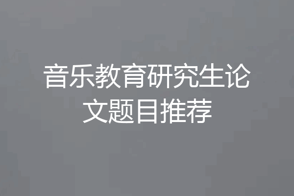 音乐教育研究生论文题目推荐