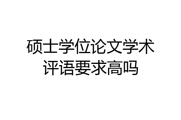 硕士学位论文学术评语要求高吗