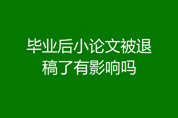 毕业后小论文被退稿了有影响吗