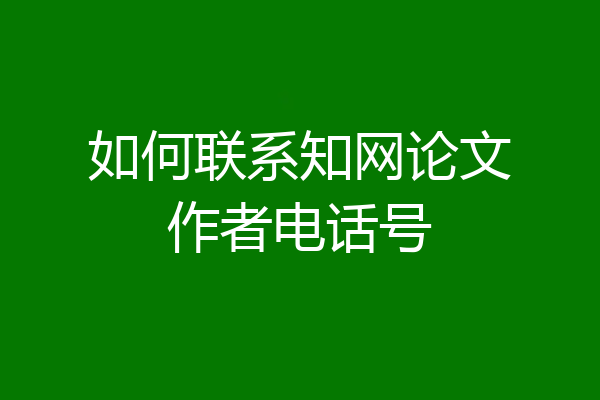 如何联系知网论文作者电话号