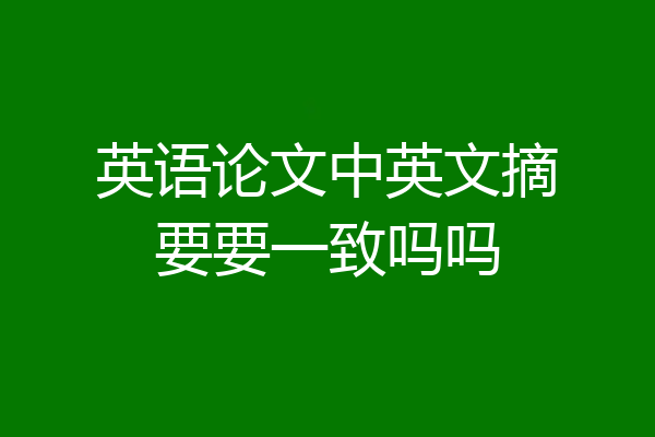 英语论文中英文摘要要一致吗吗