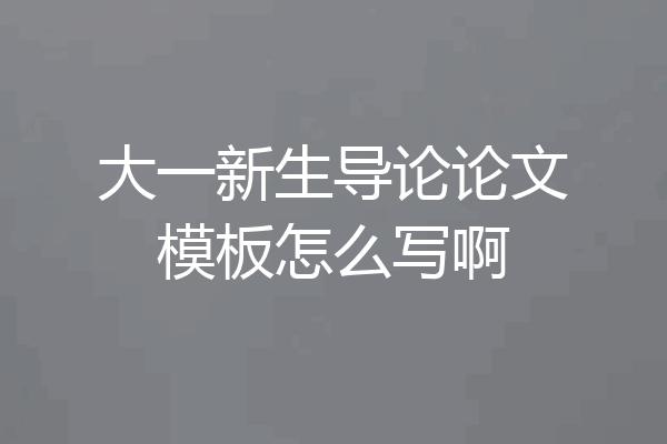 大一新生导论论文模板怎么写啊