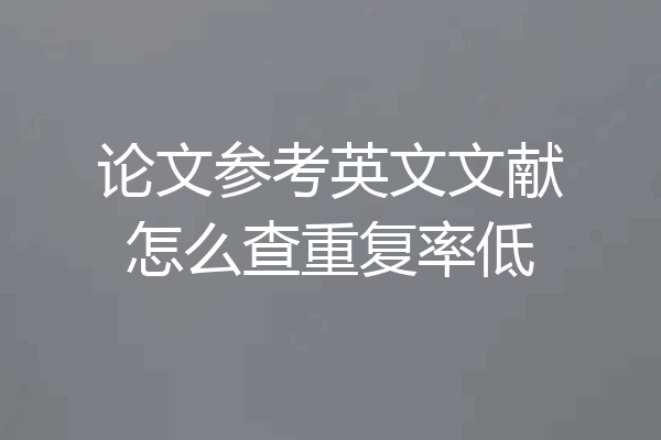 论文参考英文文献怎么查重复率低