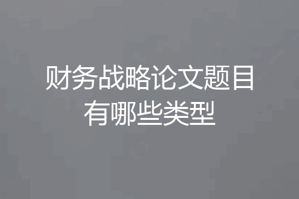 财务战略论文题目有哪些类型