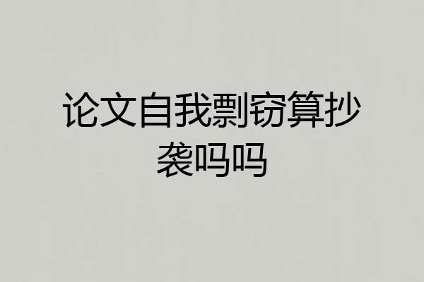 论文自我剽窃算抄袭吗吗