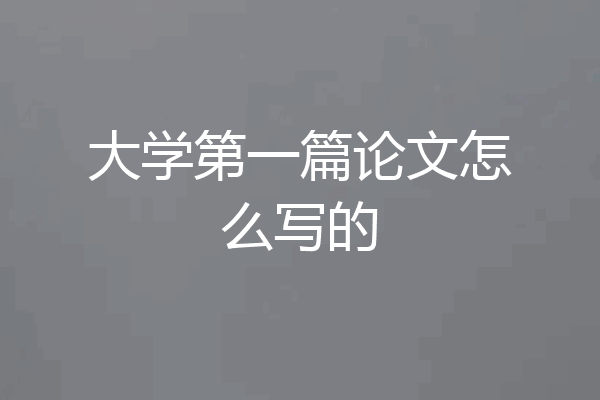 大学第一篇论文怎么写的