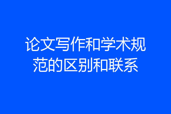 论文写作和学术规范的区别和联系
