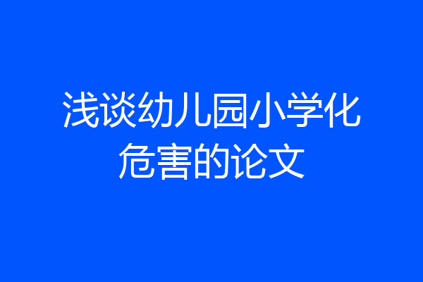 浅谈幼儿园小学化危害的论文