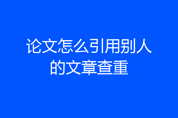 论文怎么引用别人的文章查重