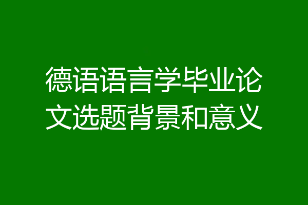 德语语言学毕业论文选题背景和意义