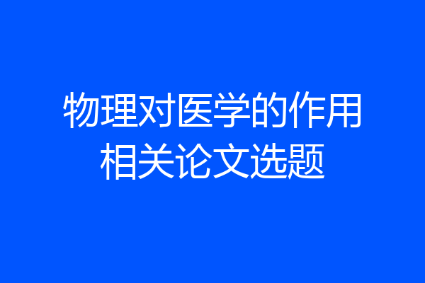 物理对医学的作用相关论文选题