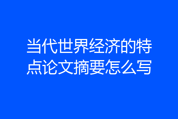 当代世界经济的特点论文摘要怎么写