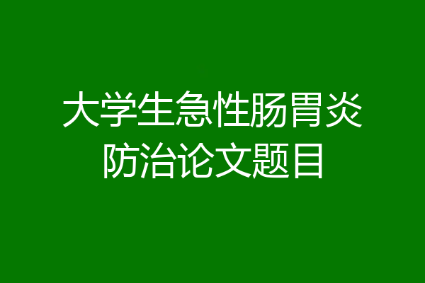 大学生急性肠胃炎防治论文题目