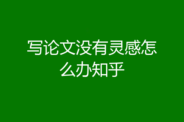写论文没有灵感怎么办知乎