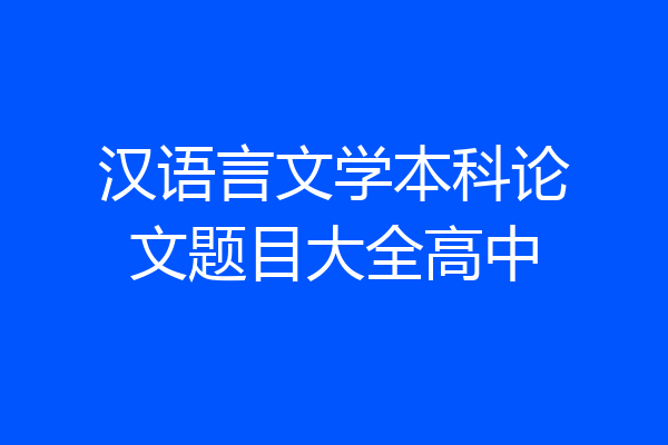 汉语言文学本科论文题目大全高中