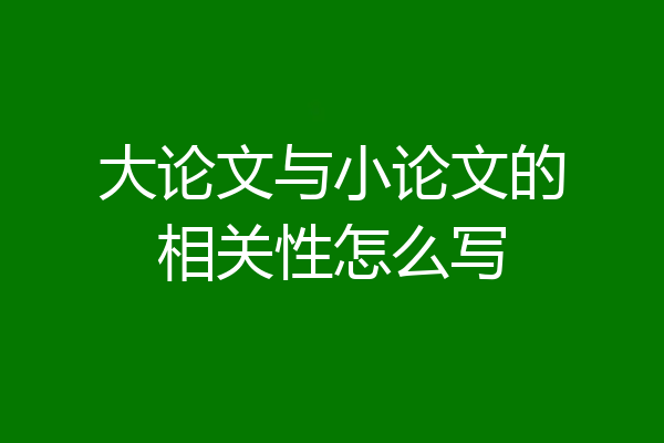 大论文与小论文的相关性怎么写