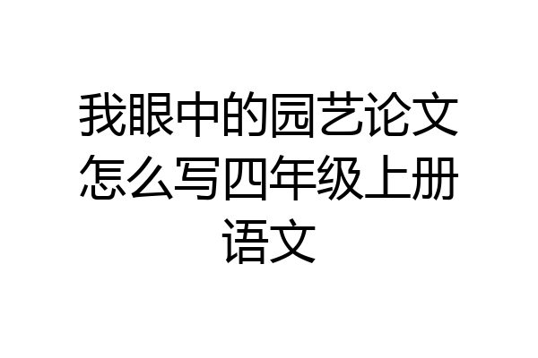 我眼中的园艺论文怎么写四年级上册语文