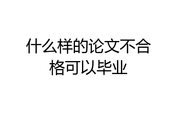 什么样的论文不合格可以毕业