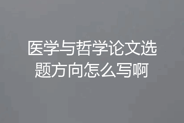 医学与哲学论文选题方向怎么写啊