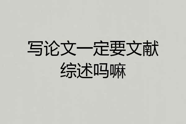 写论文一定要文献综述吗嘛