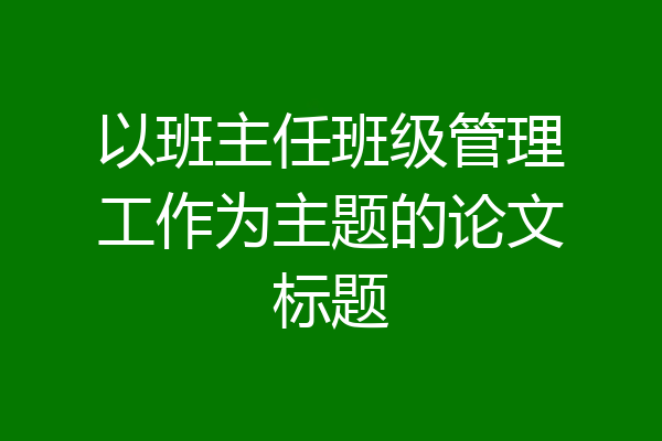 以班主任班级管理工作为主题的论文标题