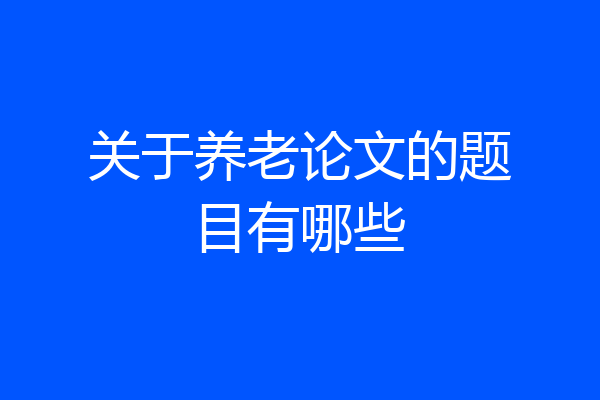 关于养老论文的题目有哪些