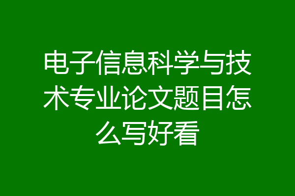 电子信息科学与技术专业论文题目怎么写好看